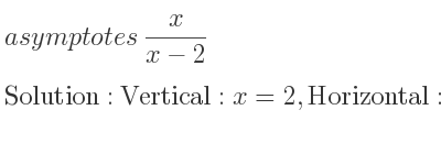 The asymptotes of x/(x-2) is Vertical: x=2,Horizontal: y=1